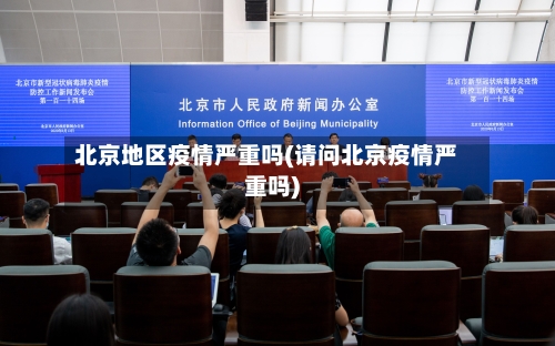 北京地区疫情严重吗(请问北京疫情严重吗)-第1张图片