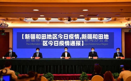 【新疆和田地区今日疫情,新疆和田地区今日疫情通报】-第1张图片