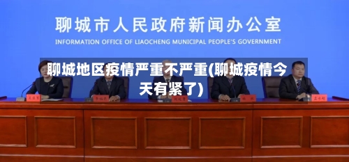 聊城地区疫情严重不严重(聊城疫情今天有紧了)-第2张图片