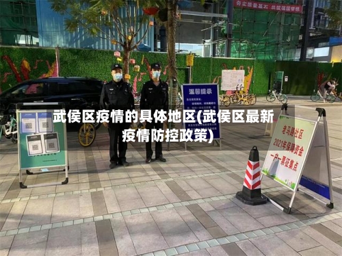 武侯区疫情的具体地区(武侯区最新疫情防控政策)-第1张图片