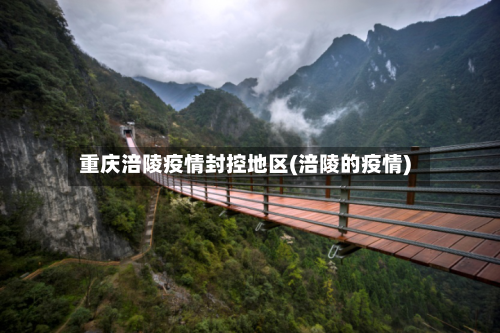 重庆涪陵疫情封控地区(涪陵的疫情)-第1张图片