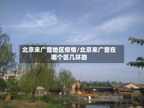 北京来广营地区疫情/北京来广营在哪个区几环路-第1张图片