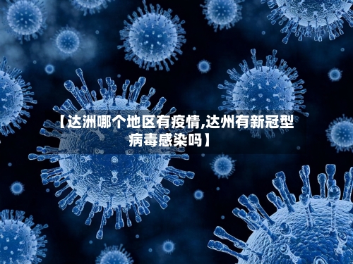 【达洲哪个地区有疫情,达州有新冠型病毒感染吗】-第1张图片