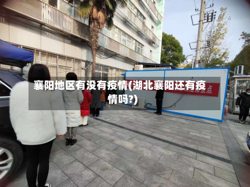 襄阳地区有没有疫情(湖北襄阳还有疫情吗?)-第1张图片