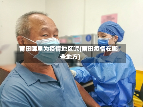 莆田哪里为疫情地区呢(莆田疫情在哪些地方)-第1张图片