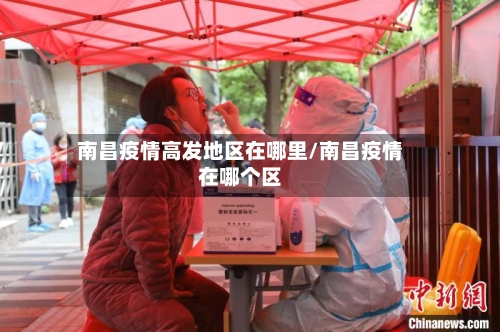 南昌疫情高发地区在哪里/南昌疫情在哪个区-第1张图片