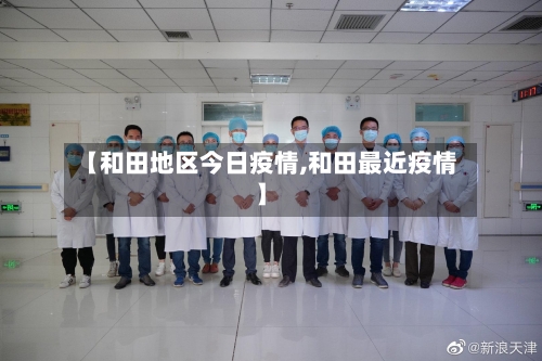 【和田地区今日疫情,和田最近疫情】-第3张图片