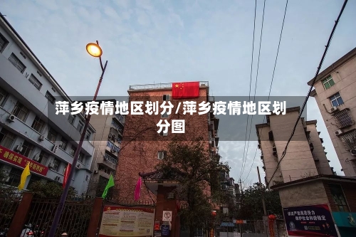 萍乡疫情地区划分/萍乡疫情地区划分图-第1张图片