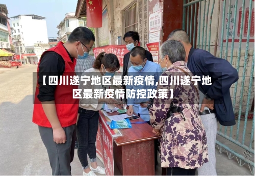 【四川遂宁地区最新疫情,四川遂宁地区最新疫情防控政策】-第1张图片