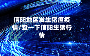 信阳地区发生猪瘟疫情/查一下信阳生猪行情-第1张图片