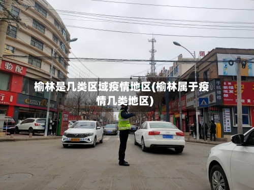 榆林是几类区域疫情地区(榆林属于疫情几类地区)-第1张图片
