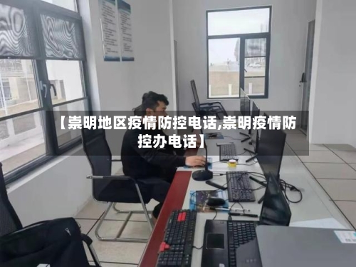 【崇明地区疫情防控电话,崇明疫情防控办电话】-第1张图片