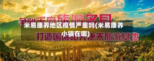 米易康养地区疫情严重吗(米易康养小镇在哪)-第2张图片