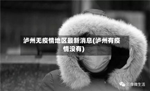 泸州无疫情地区最新消息(泸州有疫情没有)-第3张图片