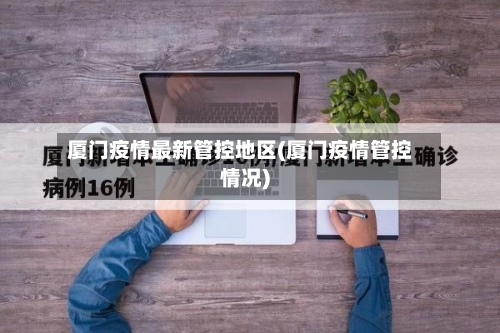 厦门疫情最新管控地区(厦门疫情管控情况)-第2张图片