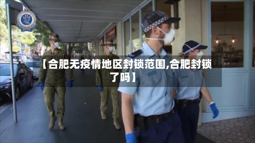 【合肥无疫情地区封锁范围,合肥封锁了吗】-第1张图片