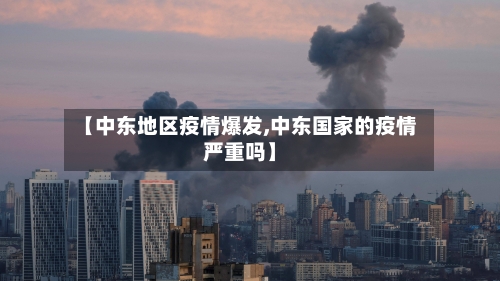 【中东地区疫情爆发,中东国家的疫情严重吗】-第1张图片