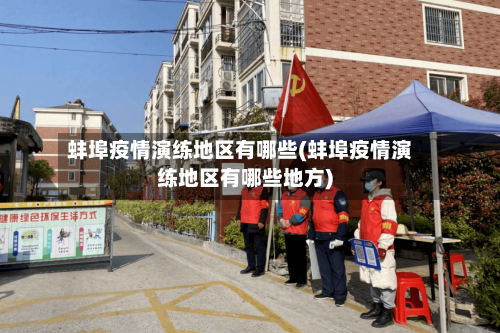 蚌埠疫情演练地区有哪些(蚌埠疫情演练地区有哪些地方)-第2张图片