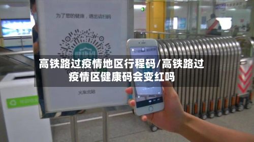 高铁路过疫情地区行程码/高铁路过疫情区健康码会变红吗-第1张图片