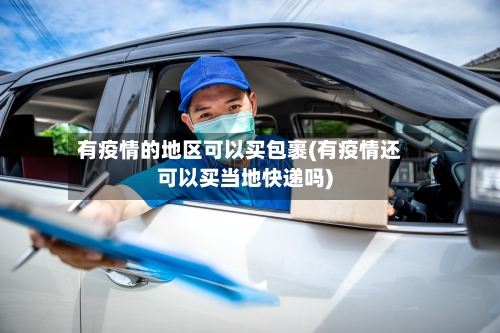 有疫情的地区可以买包裹(有疫情还可以买当地快递吗)-第3张图片