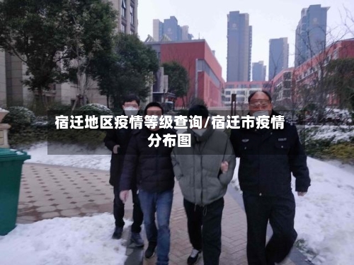 宿迁地区疫情等级查询/宿迁市疫情分布图-第1张图片