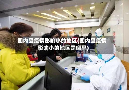国内受疫情影响小的地区(国内受疫情影响小的地区是哪里)-第1张图片