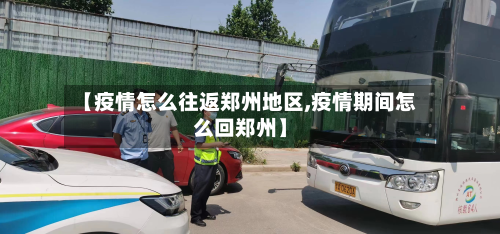 【疫情怎么往返郑州地区,疫情期间怎么回郑州】-第1张图片