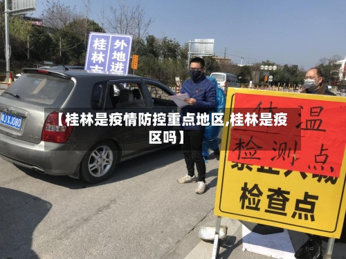 【桂林是疫情防控重点地区,桂林是疫区吗】-第1张图片