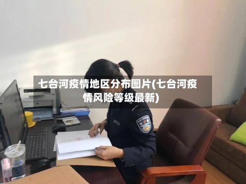 七台河疫情地区分布图片(七台河疫情风险等级最新)-第1张图片