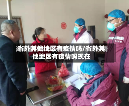 省外其他地区有疫情吗/省外其他地区有疫情吗现在-第3张图片