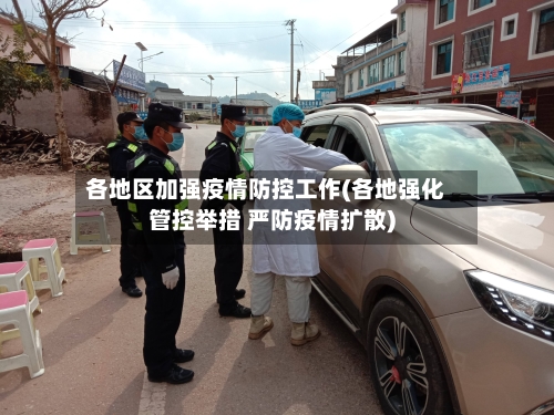各地区加强疫情防控工作(各地强化管控举措 严防疫情扩散)-第3张图片