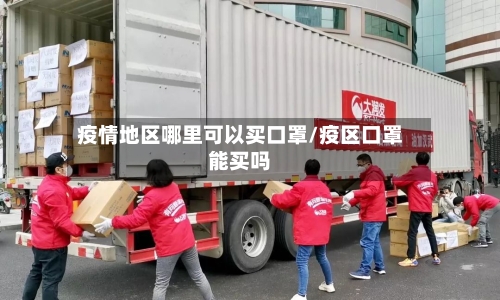 疫情地区哪里可以买口罩/疫区口罩能买吗-第1张图片