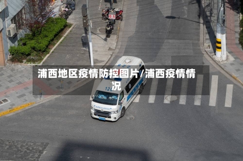 浦西地区疫情防控图片/浦西疫情情况-第1张图片