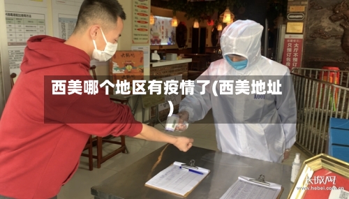 西美哪个地区有疫情了(西美地址)-第3张图片