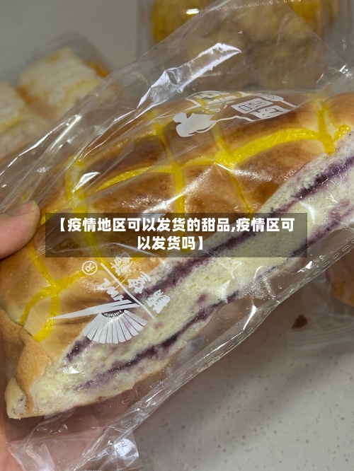 【疫情地区可以发货的甜品,疫情区可以发货吗】-第1张图片