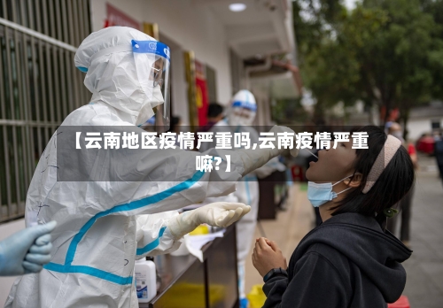 【云南地区疫情严重吗,云南疫情严重嘛?】-第1张图片