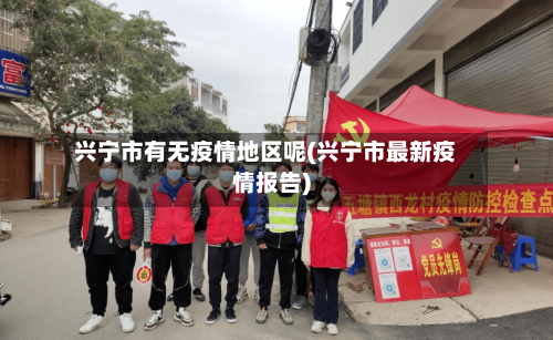 兴宁市有无疫情地区呢(兴宁市最新疫情报告)-第1张图片