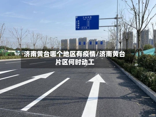 济南黄台哪个地区有疫情/济南黄台片区何时动工-第1张图片