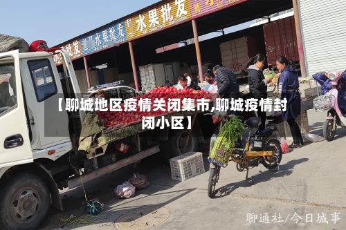 【聊城地区疫情关闭集市,聊城疫情封闭小区】-第1张图片