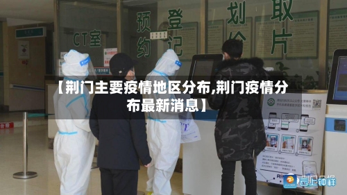 【荆门主要疫情地区分布,荆门疫情分布最新消息】-第2张图片