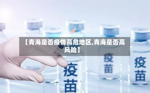 【青海是否疫情高危地区,青海是否高风险】-第1张图片