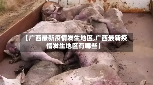 【广西最新疫情发生地区,广西最新疫情发生地区有哪些】-第3张图片