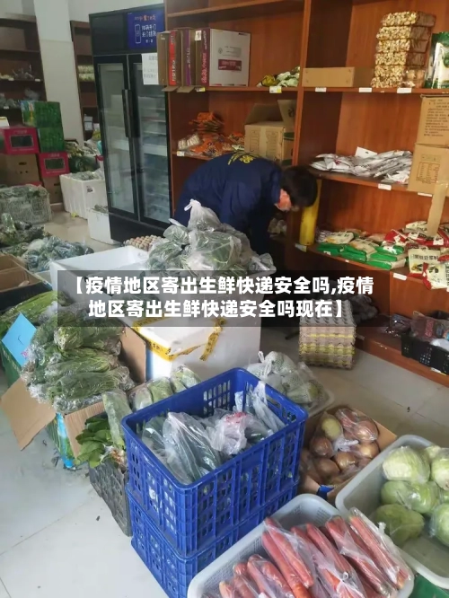 【疫情地区寄出生鲜快递安全吗,疫情地区寄出生鲜快递安全吗现在】-第1张图片