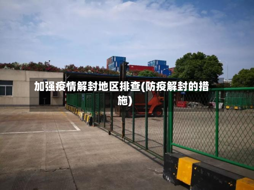 加强疫情解封地区排查(防疫解封的措施)-第1张图片