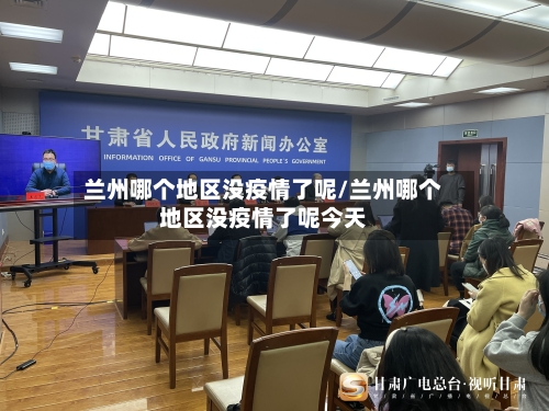 兰州哪个地区没疫情了呢/兰州哪个地区没疫情了呢今天-第1张图片