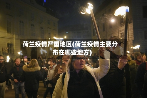 荷兰疫情严重地区(荷兰疫情主要分布在哪些地方)-第1张图片