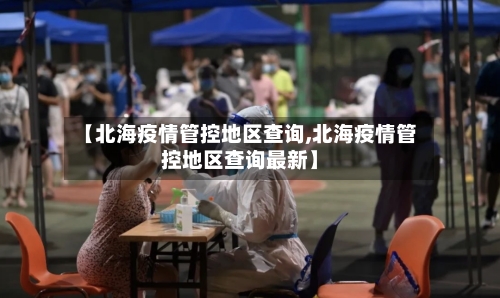 【北海疫情管控地区查询,北海疫情管控地区查询最新】-第1张图片