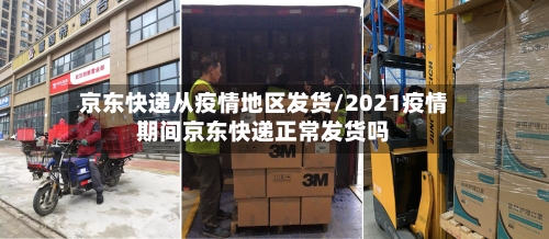 京东快递从疫情地区发货/2021疫情期间京东快递正常发货吗-第2张图片