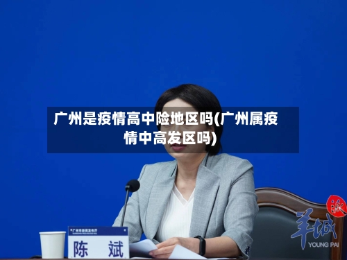 广州是疫情高中险地区吗(广州属疫情中高发区吗)-第2张图片