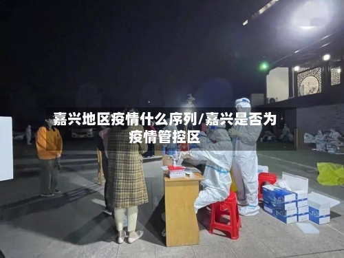 嘉兴地区疫情什么序列/嘉兴是否为疫情管控区-第1张图片